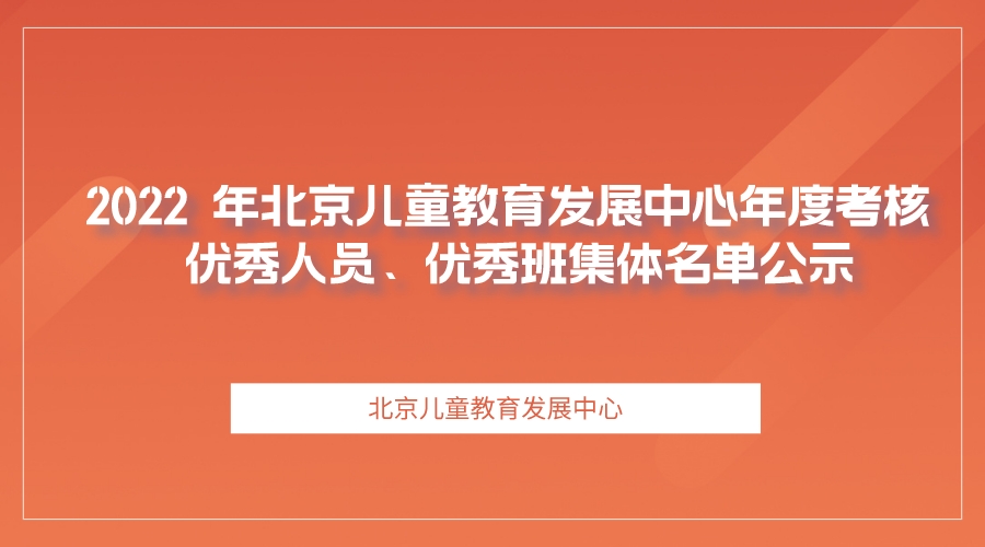 2022 年北京儿童教育发展中心年度考核 优秀人员、优秀班集体名单公示